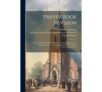 Prayer Book Revision: A Review Of The Report Of The Joint Commission On The Book Of Common Prayer Appointed By The General Convention Of 191