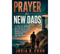 Prayer for New Dads: A 4-W aith Journey with Scripture Reflections, Practical Parenting Insights, and Biblical Leadership Strategies for First-Time Fathers