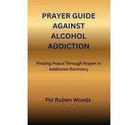 PRAYER GUIDE AGAINST ALCOHOL ADDICTION: Finding Peace Through Prayer in Addiction Recovery