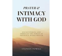 Prayer & Intimacy with God: Encountering God Through the Power of Presence-Based Prayer