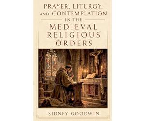 Prayer, Liturgy, and Contemplation in the Medieval Religious Orders