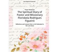 Prayer Notebook: The Spiritual Diary of Pastor and Missionary Florisbela Rodrigues Figueiró: Reflections and Lessons from a Life Dedicated to the Lord Jesus
