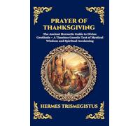 Prayer of Thanksgiving: The Ancient Hermetic Guide to Divine Gratitude - A Timeless Gnostic Text of Mystical Wisdom and Spiritual Awakening (Deluxe Hardcover Edition For Easy Reading)