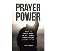 Prayer Power: How to say effective prayers, get quick answers, and overcome the enemy in your life.