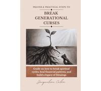 Prayer & Practical Steps to Break Generational Curses: A Guide on How to Break Spiritual Cycles, Heal Financial Patterns, and Build a Legacy of Blessings