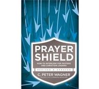 Prayer Shield How to Intercede for Pastors and Christian Leaders by C. Peter Wagner C Peter Wagner (Auteur)