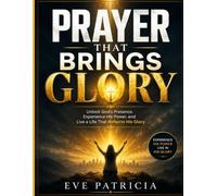 PRAYER THAT BRINGS GLORY: Unlock God's Presence, Experience His Power, and Live a Life That Reflects His Glory