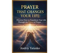 Prayer That Changes Your Life: Discover How to Transform Your Life Through the Power of Prayer