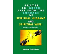 Prayer To Break Free From The Bondage Of Spiritual Husband And Spiritual Wife: (Incubus And Sucubus)