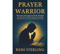 Prayer Warrior The Life and Legacy of E.M. Bounds: How Discipline, Devotion, and Divine Partnership Transformed a Lawyer into a Global Voice of Prayer