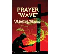 Prayer Wave: A 21 Days Total "Deliverance & Breakthrough" Devotional: 500 Powerful Prayers & Declarations to Arrest Stubborn Demonic Problems, Dislodge Spiritual Wickedness & Activate Your Blessings
