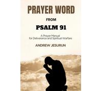 Prayer Word From Psalm 91: A Prayer Manual for Deliverance & Spiritual Warfare
