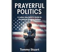 Prayerful Politics: A Latter-day Saint's Guide to Navigating Modern Politics