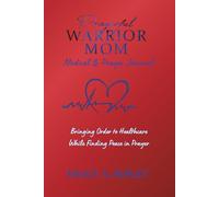 Prayerful Warrior Mom Medical & Prayer Journal: Bringing Order to Healthcare While Finding Peace in Prayer