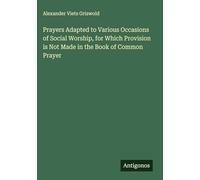 Prayers Adapted to Various Occasions of Social Worship, for Which Provision is Not Made in the Book of Common Prayer