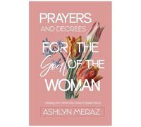 Prayers And Decrees For The Soul Of The Woman: Healing From What She Doesn't Speak About
