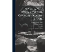 Prayers And Hymns For The Church And The Home: With Selections Of Psalms