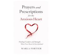 Prayers and Prescriptions for the anxious Heart: Finding Comfort and Strength When your heart is Overwhelmed