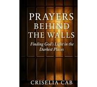 Prayers Behind The Walls: Finding Gods Light in The Darkest Places