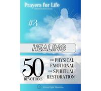 Prayers For Life #3: Healing: 50 Devotions For Physical, Emotional, And Spiritual Restoration (Prayers For Life: Navigating Your Journey With Faith)