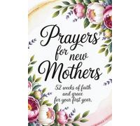 Prayers for New Mothers: 52 Weeks of Faith and Grace for Your First Year