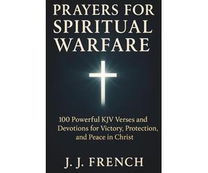 Prayers for Spiritual Warfare: 100 Powerful KJV Bible Verses and Devotions for Victory, Protection, and Peace in Christ