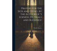 Prayers For The Sick And Dying, By The Author Of 's Ickness, Its Trials And Blessings