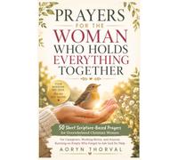 Prayers for the Woman Who Holds Everything Together: 50 Short Scripture-Based Prayers for Overwhelmed Christian Women: For Caregivers, Moms, and Anyone Running on Empty Who Forgot to Ask God for Help