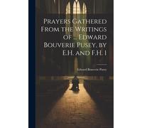 Prayers Gathered From The Writings Of ... Edward Bouverie Pusey, By E.H. And F.H. 1