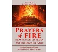 Prayers Of Fire From The Courts Of Heaven That Tear Down Evil Altars: Breaking Generational Chains And Revoking Dark Spiritual Covenants