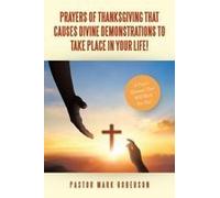 Prayers Of Thanksgiving That Causes Divine Demonstrations To Take Place In Your Life!: A Prayer Manual That Will Work For You! Paperback Book By Pastor Mark Roberson