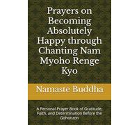 Prayers on Becoming Absolutely Happy through Chanting Nam Myoho Renge Kyo: A Personal Prayer Book of Gratitude, Faith, and Determination Before the Gohonzon