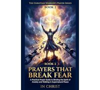 Prayers That Break Fear. A Practical Prayer Guide to Binding the Spirit of Anxiety and Walking in Supernatural Peace