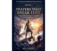 Prayers That Break Lust. A Practical Prayer Guide to Overcoming Sexual Sin and Walking in Purity