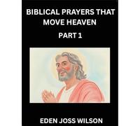 Prayers That Move Heaven from The Holy Bible (Part 1)- A Theological Expedition, the Pursuit of Divine Revelation and Truth based on the Holy Bible, ... the Character of Soul and God in Scripture
