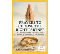 PRAYERS TO CHOOSE THE RIGHT PARTNER: A CHRISTIAN GUIDEBOOK AND PRAYER COMPANION FOR SINGLES AND MARRIED