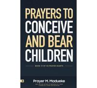 Prayers to Conceive and Bear Children: Supernatural Childbirth: Prayers for the Fulfillment of God’s Promises in Conception and Delivery