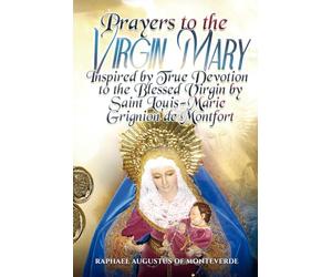 Prayers to the Virgin Mary Inspired by True Devotion to the Blessed Virgin by Saint Louis-Marie Grignion de Montfort