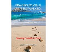Prayers To Walk As Jesus Walked: Learning To Abide In Christ