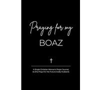 Praying for My Boaz: A Single Christian Woman's Prayer Journal, As She Prays For Her Future Godly Husband.