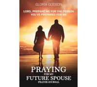 Praying For My Future Spouse: Prayer Book and Journal: Lord, Prepare Me For The Person You've Prepared For Me