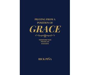 Praying From A Position of Grace: Change Your Prayer Life in 30 Days