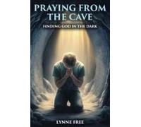 Praying From The Cave: Finding God In The Dark