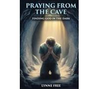 Praying From The Cave: Finding God In The Dark