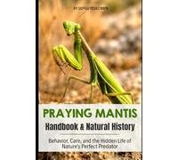 Praying Mantis Natural History & Handbook: Natural History, Behavior, Care, Hunting Secrets, and the Hidden Life of Nature's Perfect Predator