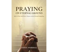 Praying on Eternal Ground: How to Pray with Power, Purpose, and an Eternal Perspective