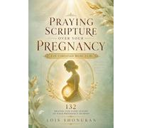 Praying Scripture Over Your Pregnancy: 132 Prayers For Every Season of Your Pregnancy Journey
