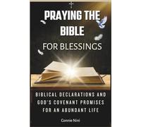 PRAYING THE BIBLE FOR BLESSINGS: Biblical Declarations and God’s Covenant Promises for an Abundant Life