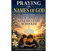 Praying the Names of God Over Your Preschooler and Elementary Schooler: 20 Powerful Prayers with Scripture Confessions and Prayer Points for Every Concern from Age Three to Fifth Grade