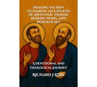 Praying the New Testament An Exegesis of Apostolic Prayer, Benedictions, and Doxologies: A Devotional and Theological Journey